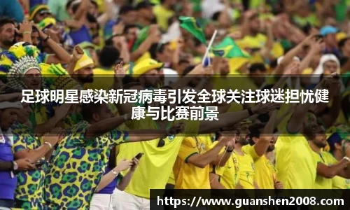足球明星感染新冠病毒引发全球关注球迷担忧健康与比赛前景
