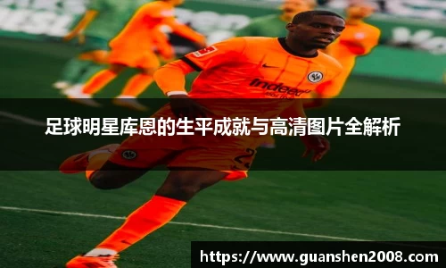 足球明星库恩的生平成就与高清图片全解析